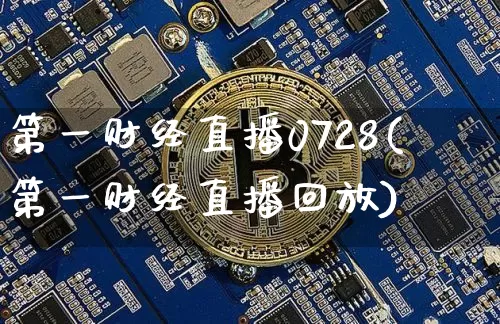 第一财经直播0728(第一财经直播回放)_https://www.erdeww.com_期货走势_第1张
