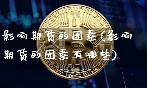 影响期货的因素(影响期货的因素有哪些)_https://www.erdeww.com_期货_第1张