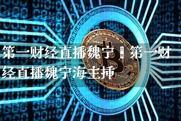 第一财经直播魏宁浿第一财经直播魏宁海主挿_https://www.erdeww.com_期货_第1张