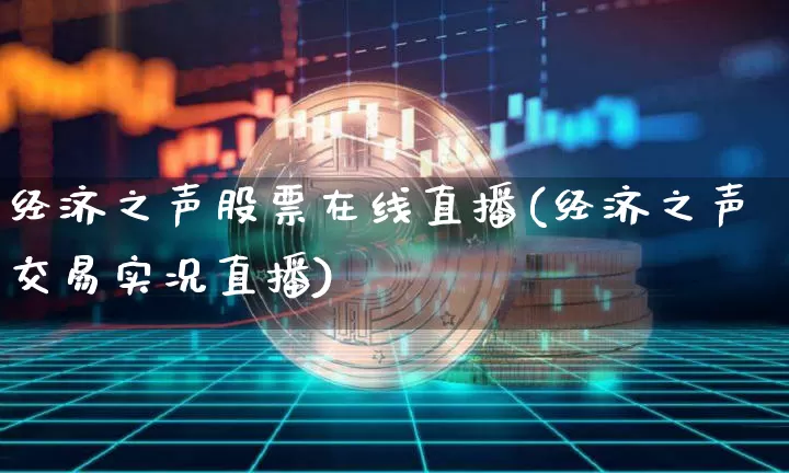 经济之声股票在线直播(经济之声交易实况直播)_https://www.erdeww.com_期货资讯_第1张