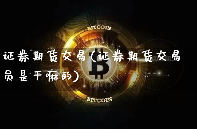 证券期货交易(证券期货交易员是干嘛的)_https://www.erdeww.com_期货资讯_第1张