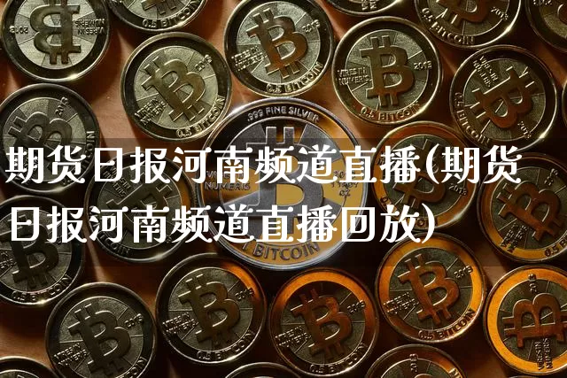 期货日报河南频道直播(期货日报河南频道直播回放)_https://www.erdeww.com_期货知识_第1张