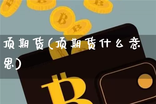 顶期货(顶期货什么意思)_https://www.erdeww.com_期货知识_第1张