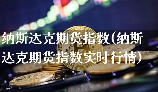 纳斯达克期货指数(纳斯达克期货指数实时行情)_https://www.erdeww.com_期货走势_第1张