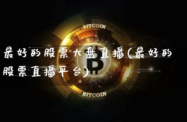 最好的股票大盘直播(最好的股票直播平台)_https://www.erdeww.com_期货资讯_第1张