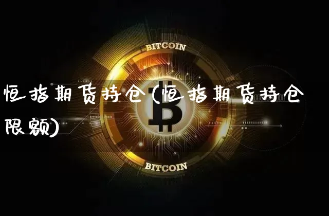 恒指期货持仓(恒指期货持仓限额)_https://www.erdeww.com_期货知识_第1张