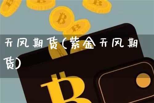 天风期货(紫金天风期货)_https://www.erdeww.com_期货行情_第1张