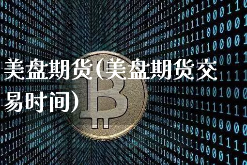 美盘期货(美盘期货交易时间)_https://www.erdeww.com_期货_第1张