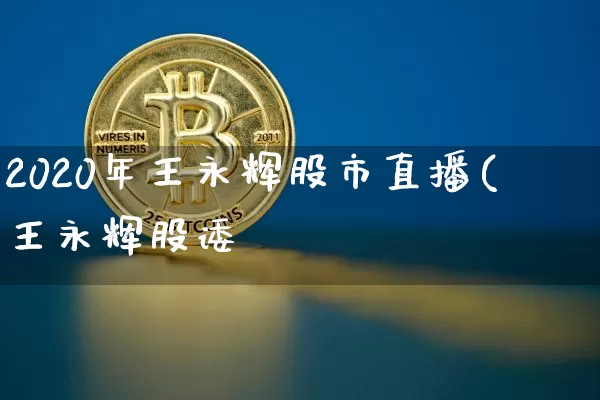2020年王永辉股市直播(王永辉股诿_https://www.erdeww.com_期货_第1张