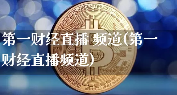 第一财经直播 频道(第一财经直播频道)_https://www.erdeww.com_期货行情_第1张