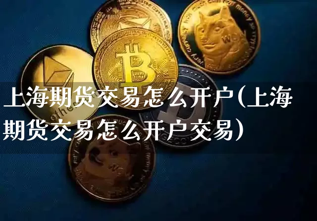 上海期货交易怎么开户(上海期货交易怎么开户交易)_https://www.erdeww.com_期货_第1张