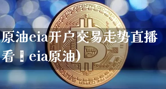原油eia开户交易走势直播看盿eia原油)_https://www.erdeww.com_期货行情_第1张