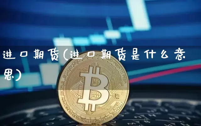 进口期货(进口期货是什么意思)_https://www.erdeww.com_期货走势_第1张