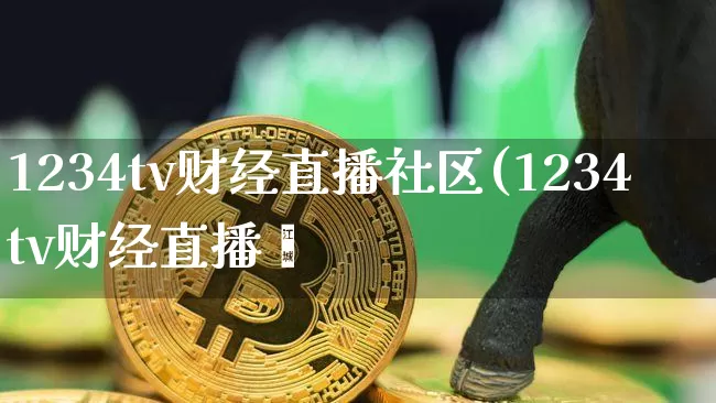 1234tv财经直播社区(1234tv财经直播闿_https://www.erdeww.com_期货行情_第1张