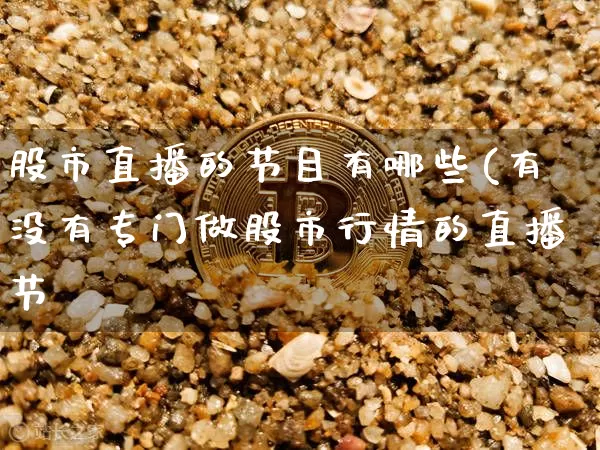 股市直播的节目有哪些(有没有专门做股市行情的直播节盿_https://www.erdeww.com_期货_第1张