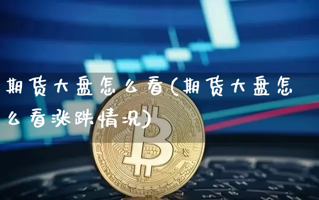 期货大盘怎么看(期货大盘怎么看涨跌情况)_https://www.erdeww.com_期货走势_第1张