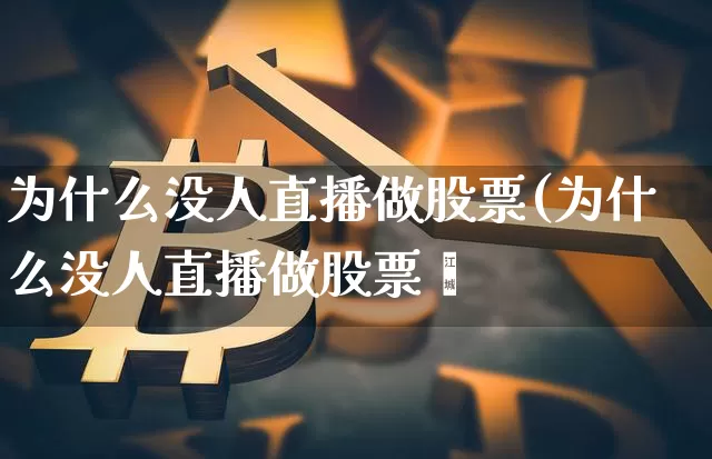 为什么没人直播做股票(为什么没人直播做股票呿_https://www.erdeww.com_期货资讯_第1张