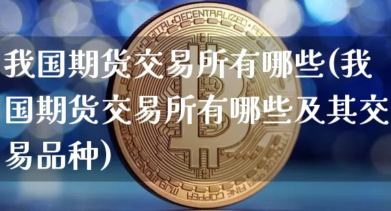 我国期货交易所有哪些(我国期货交易所有哪些及其交易品种)_https://www.erdeww.com_期货行情_第1张