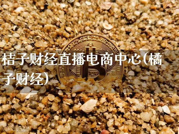 桔子财经直播电商中心(橘子财经)_https://www.erdeww.com_期货行情_第1张