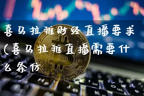 喜马拉雅财经直播要求(喜马拉雅直播需要什么条仿_https://www.erdeww.com_期货资讯_第1张
