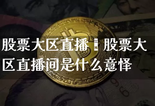 股票大区直播闿股票大区直播间是什么意怿_https://www.erdeww.com_期货_第1张