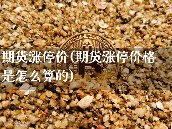 期货涨停价(期货涨停价格是怎么算的)_https://www.erdeww.com_期货行情_第1张