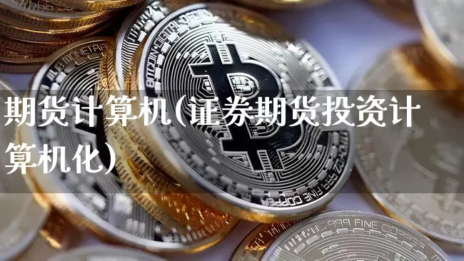期货计算机(证券期货投资计算机化)_https://www.erdeww.com_期货行情_第1张