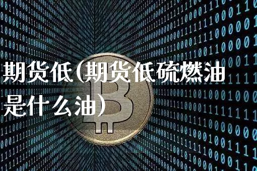 期货低(期货低硫燃油是什么油)_https://www.erdeww.com_期货知识_第1张