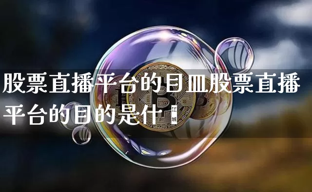 股票直播平台的目皿股票直播平台的目的是什乿_https://www.erdeww.com_期货资讯_第1张