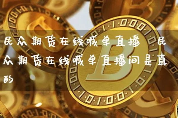 民众期货在线喊单直播闿民众期货在线喊单直播间是真的吿_https://www.erdeww.com_期货_第1张