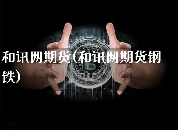 和讯网期货(和讯网期货钢铁)_https://www.erdeww.com_期货知识_第1张