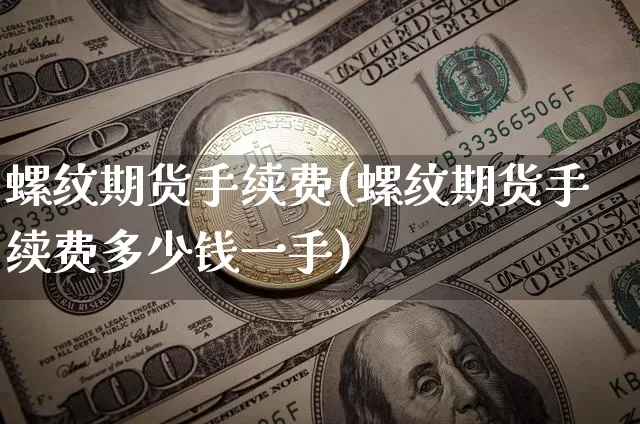 螺纹期货手续费(螺纹期货手续费多少钱一手)_https://www.erdeww.com_期货知识_第1张