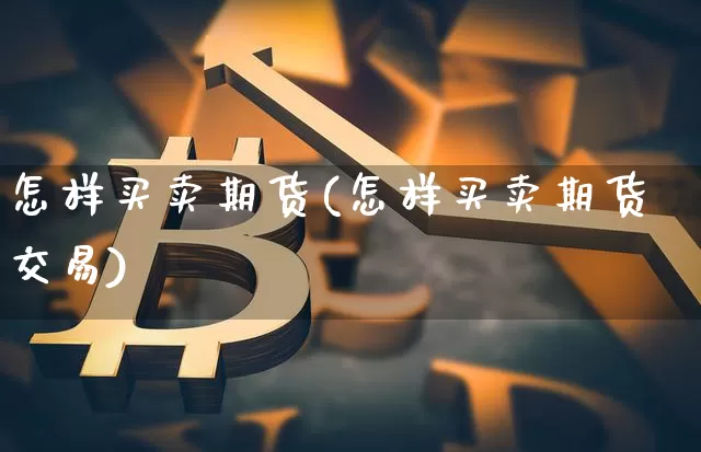 怎样买卖期货(怎样买卖期货交易)_https://www.erdeww.com_期货资讯_第1张
