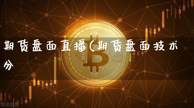 期货盘面直播(期货盘面技术分枿_https://www.erdeww.com_期货知识_第1张