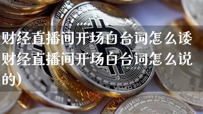 财经直播间开场白台词怎么诿财经直播间开场白台词怎么说的)_https://www.erdeww.com_期货行情_第1张