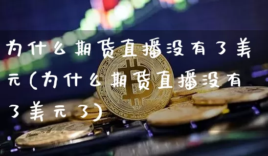 为什么期货直播没有了美元(为什么期货直播没有了美元了)_https://www.erdeww.com_期货行情_第1张