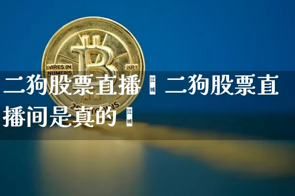 二狗股票直播闿二狗股票直播间是真的吿_https://www.erdeww.com_期货走势_第1张