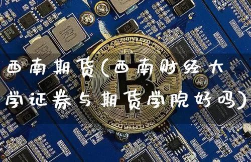 西南期货(西南财经大学证券与期货学院好吗)_https://www.erdeww.com_期货资讯_第1张