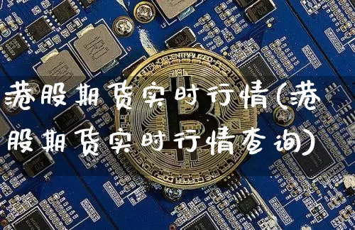 港股期货实时行情(港股期货实时行情查询)_https://www.erdeww.com_期货知识_第1张