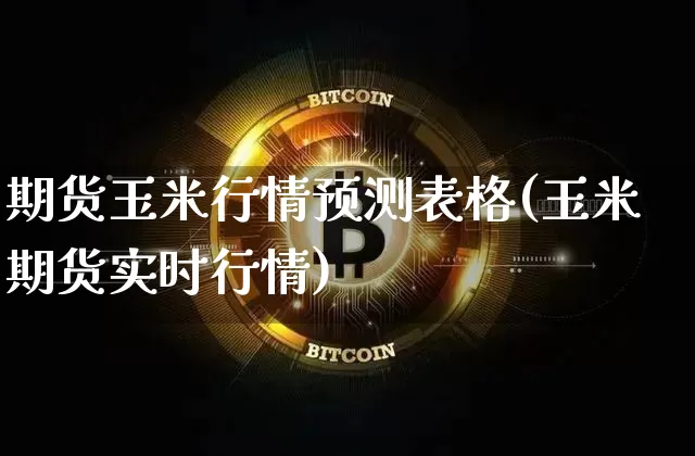 期货玉米行情预测表格(玉米期货实时行情)_https://www.erdeww.com_期货_第1张