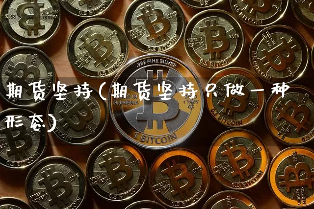 期货坚持(期货坚持只做一种形态)_https://www.erdeww.com_期货行情_第1张