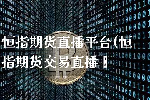 恒指期货直播平台(恒指期货交易直播闿_https://www.erdeww.com_期货知识_第1张
