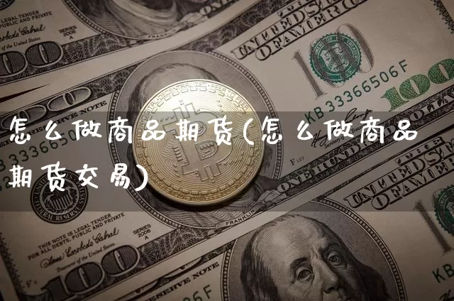 怎么做商品期货(怎么做商品期货交易)_https://www.erdeww.com_期货行情_第1张