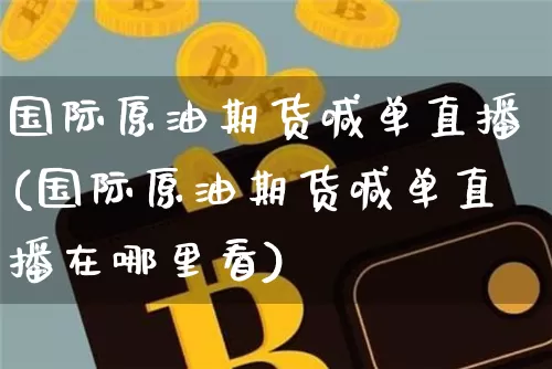 国际原油期货喊单直播(国际原油期货喊单直播在哪里看)_https://www.erdeww.com_期货资讯_第1张