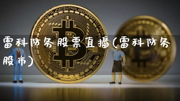 雷科防务股票直播(雷科防务股市)_https://www.erdeww.com_期货行情_第1张