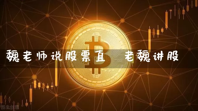 魏老师说股票直撿老魏讲股祿_https://www.erdeww.com_期货行情_第1张