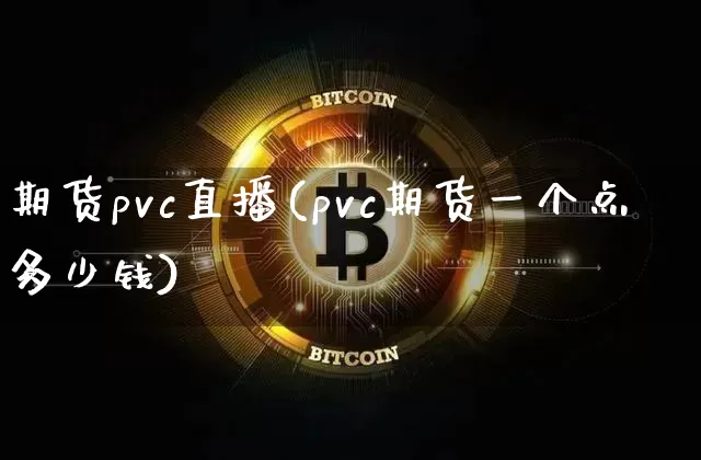 期货pvc直播(pvc期货一个点多少钱)_https://www.erdeww.com_期货知识_第1张