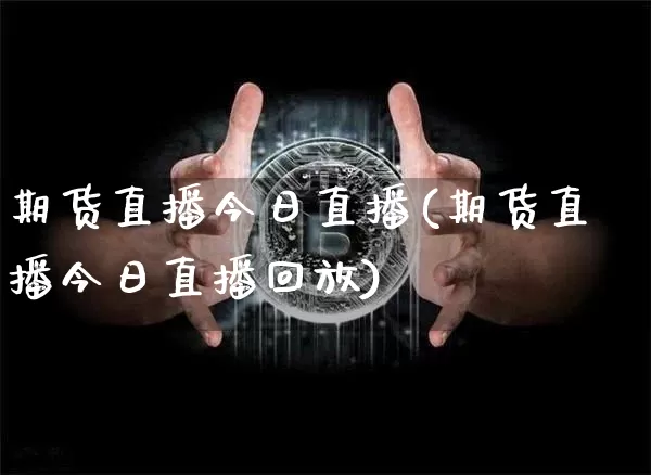 期货直播今日直播(期货直播今日直播回放)_https://www.erdeww.com_期货资讯_第1张