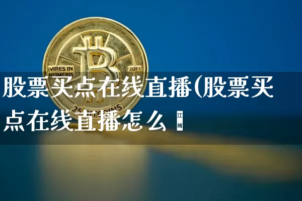 股票买点在线直播(股票买点在线直播怎么乿_https://www.erdeww.com_期货行情_第1张
