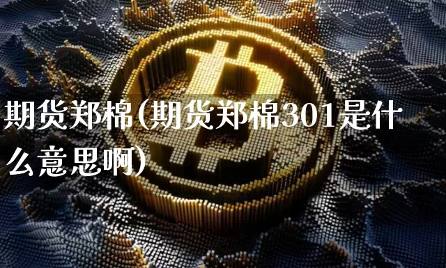 期货郑棉(期货郑棉301是什么意思啊)_https://www.erdeww.com_期货走势_第1张